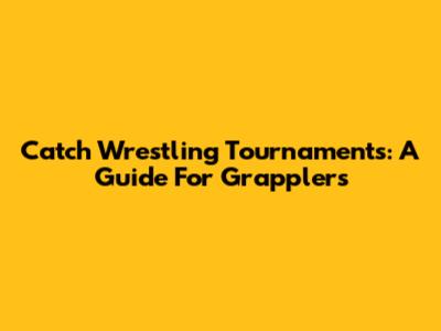 Catch Wrestling Tournaments: A Guide For Grapplers