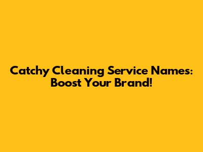 Catchy Cleaning Service Names: Boost Your Brand!