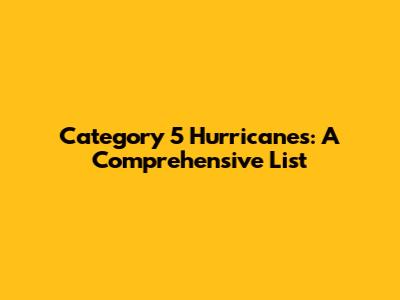 Category 5 Hurricanes: A Comprehensive List