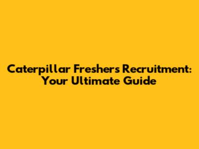 Caterpillar Freshers Recruitment: Your Ultimate Guide