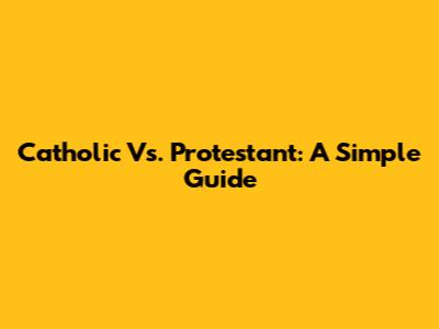 Catholic Vs. Protestant: A Simple Guide