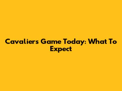 Cavaliers Game Today: What To Expect