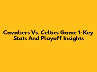 Cavaliers Vs. Celtics Game 1: Key Stats And Playoff Insights