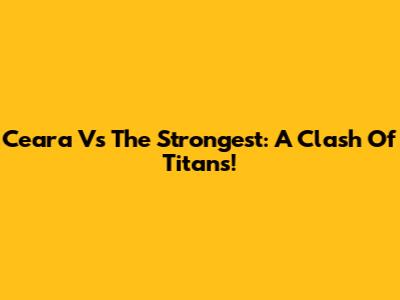 Ceara Vs The Strongest: A Clash Of Titans!