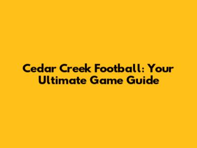 Cedar Creek Football: Your Ultimate Game Guide