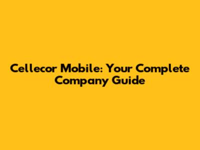Cellecor Mobile: Your Complete Company Guide