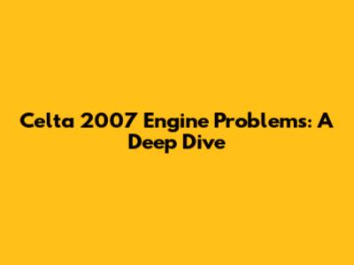 Celta 2007 Engine Problems: A Deep Dive