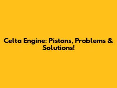 Celta Engine: Pistons, Problems & Solutions!
