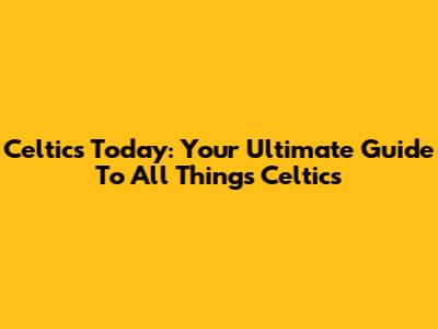Celtics Today: Your Ultimate Guide To All Things Celtics