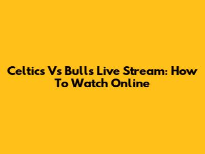 Celtics Vs Bulls Live Stream: How To Watch Online