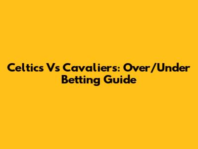 Celtics Vs Cavaliers: Over/Under Betting Guide