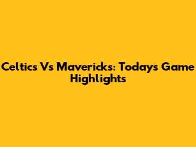 Celtics Vs Mavericks: Today's Game Highlights