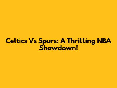 Celtics Vs Spurs: A Thrilling NBA Showdown!