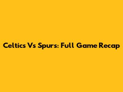 Celtics Vs Spurs: Full Game Recap