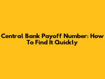 Central Bank Payoff Number: How To Find It Quickly