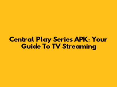 Central Play Series APK: Your Guide To TV Streaming