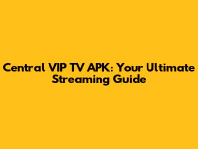 Central VIP TV APK: Your Ultimate Streaming Guide