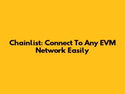 Chainlist: Connect To Any EVM Network Easily