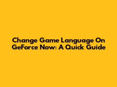 Change Game Language On GeForce Now: A Quick Guide
