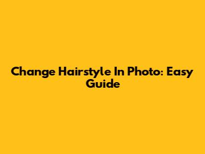 Change Hairstyle In Photo: Easy Guide