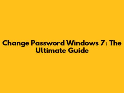 Change Password Windows 7: The Ultimate Guide
