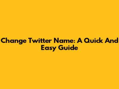 Change Twitter Name: A Quick And Easy Guide