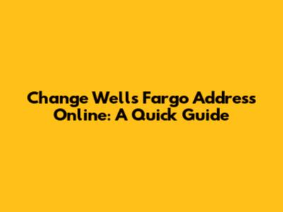 Change Wells Fargo Address Online: A Quick Guide