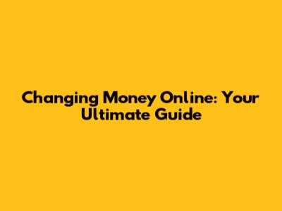 Changing Money Online: Your Ultimate Guide