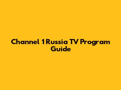 Channel 1 Russia TV Program Guide