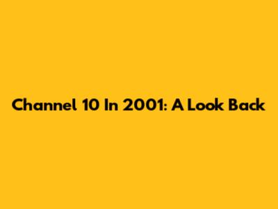 Channel 10 In 2001: A Look Back