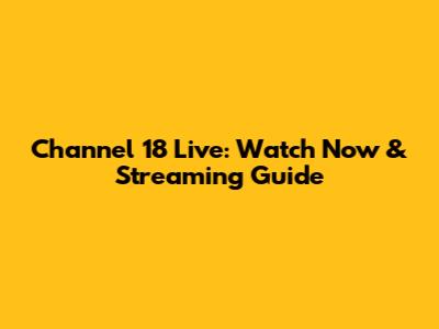 Channel 18 Live: Watch Now & Streaming Guide