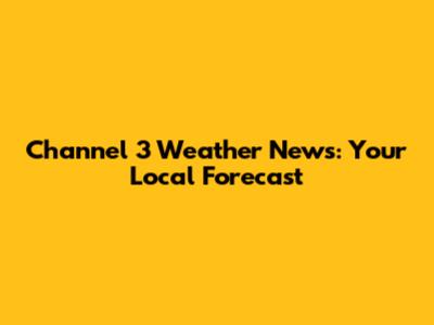 Channel 3 Weather News: Your Local Forecast