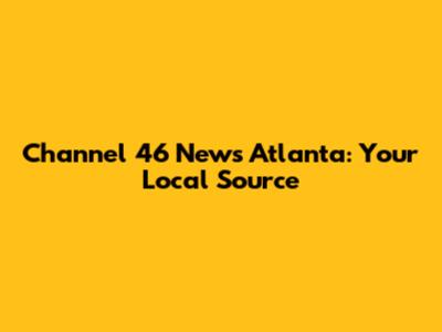 Channel 46 News Atlanta: Your Local Source