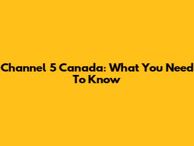Channel 5 Canada: What You Need To Know