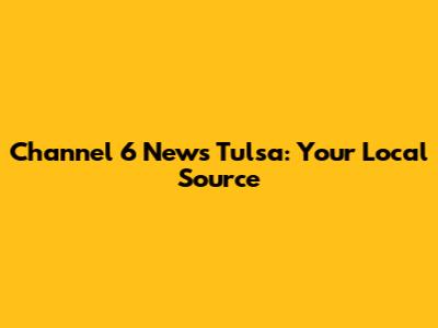 Channel 6 News Tulsa: Your Local Source