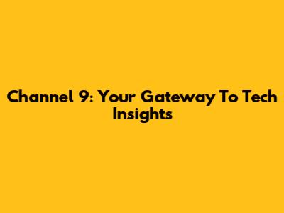Channel 9: Your Gateway To Tech Insights