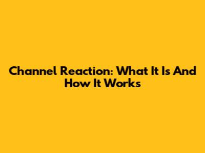 Channel Reaction: What It Is And How It Works