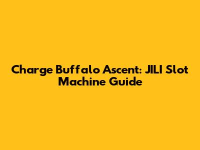 Charge Buffalo Ascent: JILI Slot Machine Guide