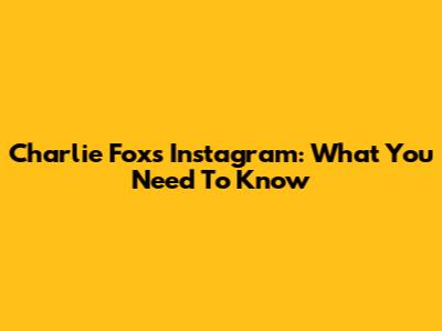 Charlie Fox's Instagram: What You Need To Know