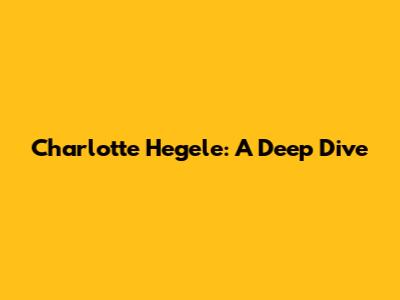 Charlotte Hegele: A Deep Dive