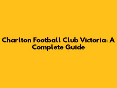 Charlton Football Club Victoria: A Complete Guide