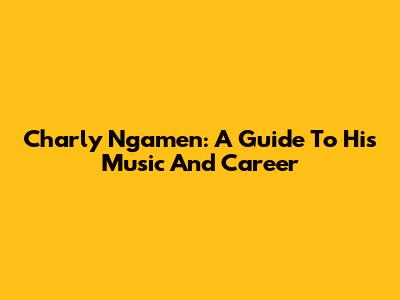 Charly Ngamen: A Guide To His Music And Career