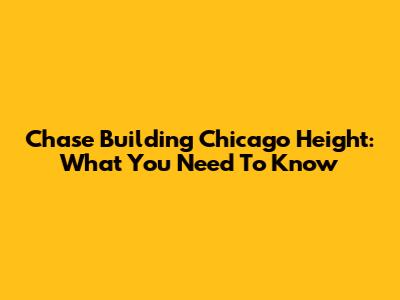 Chase Building Chicago Height: What You Need To Know
