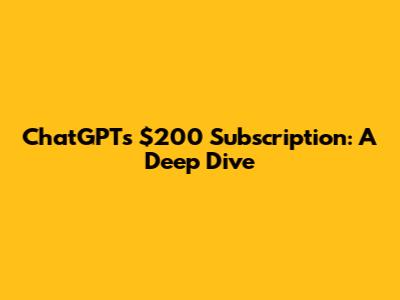 ChatGPT's $200 Subscription: A Deep Dive