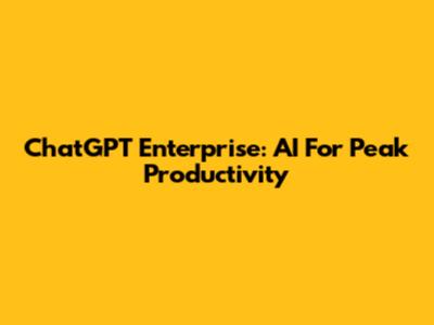 ChatGPT Enterprise: AI For Peak Productivity