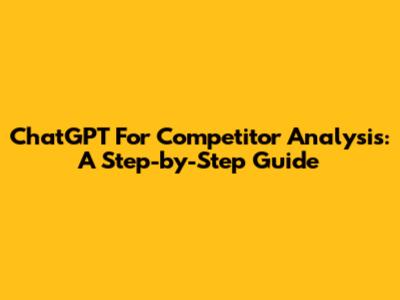 ChatGPT For Competitor Analysis: A Step-by-Step Guide
