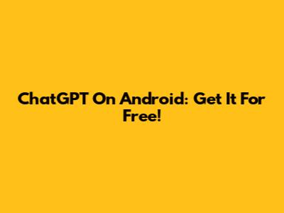 ChatGPT On Android: Get It For Free!