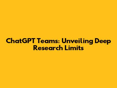 ChatGPT Teams: Unveiling Deep Research Limits