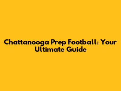 Chattanooga Prep Football: Your Ultimate Guide