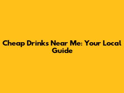Cheap Drinks Near Me: Your Local Guide